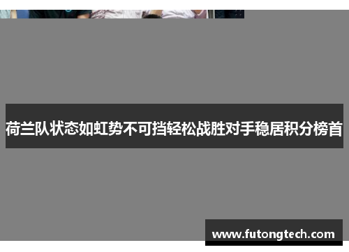 荷兰队状态如虹势不可挡轻松战胜对手稳居积分榜首