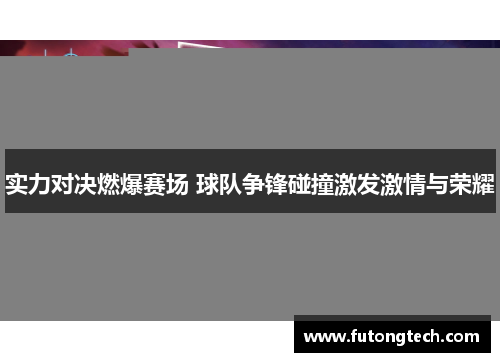 实力对决燃爆赛场 球队争锋碰撞激发激情与荣耀