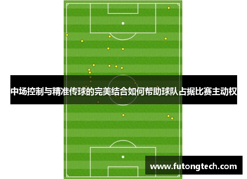 中场控制与精准传球的完美结合如何帮助球队占据比赛主动权